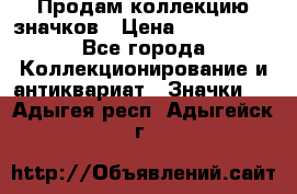 Продам коллекцию значков › Цена ­ -------- - Все города Коллекционирование и антиквариат » Значки   . Адыгея респ.,Адыгейск г.